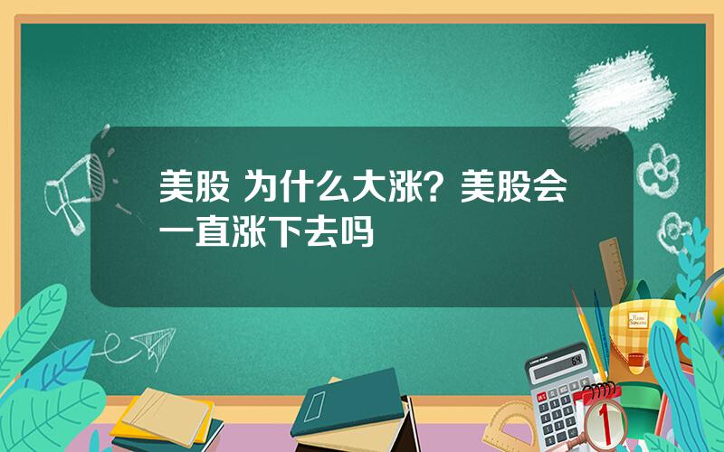 美股 为什么大涨？美股会一直涨下去吗